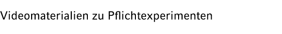 Videomaterialien zu Pflichtexperimenten 
