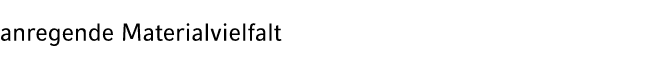anregende Materialvielfalt 