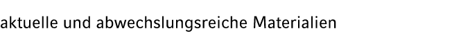 aktuelle und abwechslungsreiche Materialien